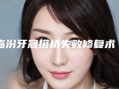 临汾牙冠搭桥失败修复术后需要女性注意哪些