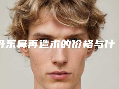丹东鼻再造术的价格与什么有关