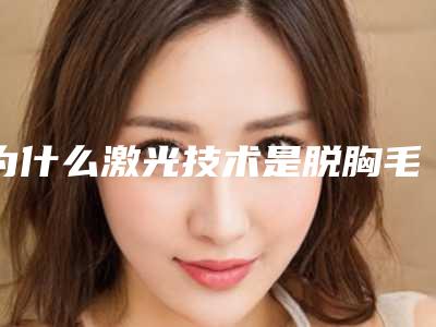 为什么激光技术是脱胸毛的首选方法