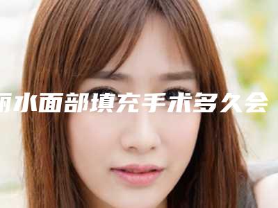 丽水面部填充手术多久会有明显效果