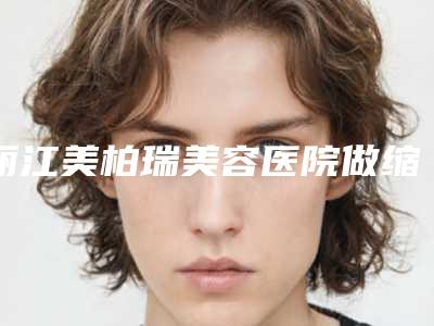 丽江美柏瑞美容医院做缩小鼻子手术整形费用贵不贵