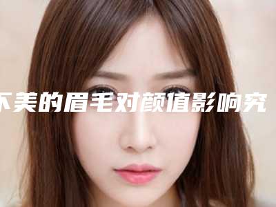 不美的眉毛对颜值影响究竟有多大点击答案在这