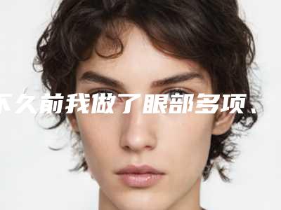 不久前我做了眼部多项、鼻子修复和脂肪填充,效果非常好,我现在变得更有气质知性啦!