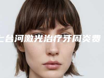 七台河激光治疗牙周炎费用和效果
