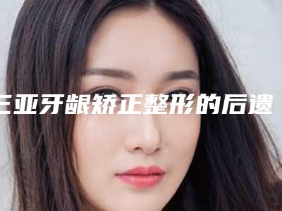 三亚牙龈矫正整形的后遗症有哪些呢
