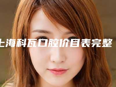 上海科瓦口腔价目表完整抢先看-Louis医生介绍