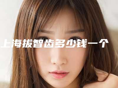 上海拔智齿多少钱一个