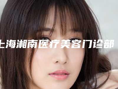 上海湘南医疗美容门诊部-2025年12月治疗兔唇价格表(1474-4241元)