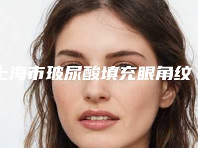 上海市玻尿酸填充眼角纹比较好医院-上海慕羽医疗美容门诊部人气口碑不错