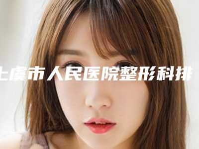 上虞市人民医院整形科排名-推荐黄水明医生,赵如权医生