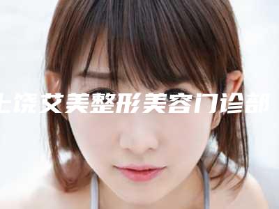 上饶艾美整形美容门诊部价格(价目)表项目大揭底附多指切除案例
