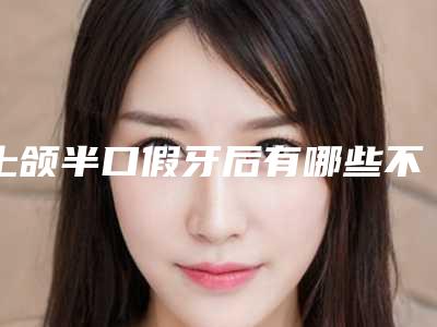上颌半口假牙后有哪些不良反应