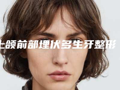 上颌前部埋伏多生牙整形有没有风险