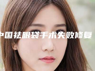 中国祛眼袋手术失败修复好的医生:祛眼袋手术失败修复医生前50机不可失