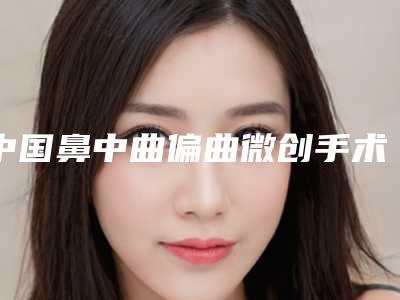 中国鼻中曲偏曲微创手术医院推荐:鼻中曲偏曲微创手术医院综合实力前50佳如下