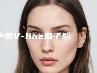 中国V-line瓜子脸医院排名:V-line瓜子脸医院前50名正规之选