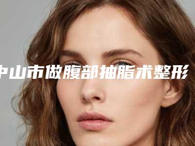 中山市做腹部抽脂术整形科价格表钜惠出炉(10月-4月做腹部抽脂术均价为:18165元)
