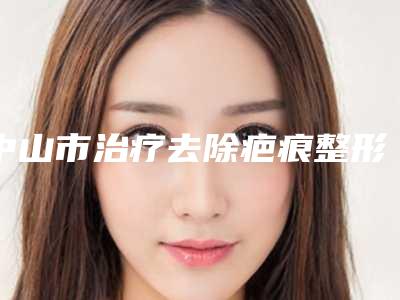 中山市治疗去除疤痕整形医院排名榜擅长多种项目(中山艾瑞医疗美容门诊部口碑实力均在线)