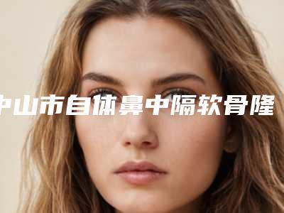 中山市自体鼻中隔软骨隆鼻价格表受大家喜爱一览-中山市自体鼻中隔软骨隆鼻具体费用是多少呢
