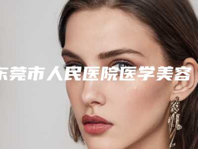 东莞市人民医院医学美容科价格表满意度到底好不好-东莞市人民医院医学美容科矫正乳房下垂手术方法与价格