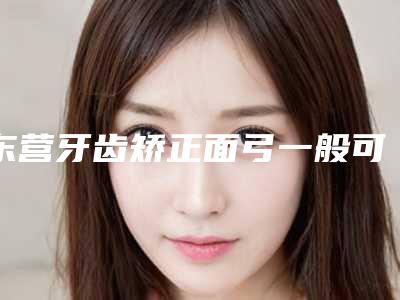 东营牙齿矫正面弓一般可以维持多久