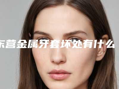 东营金属牙套坏处有什么