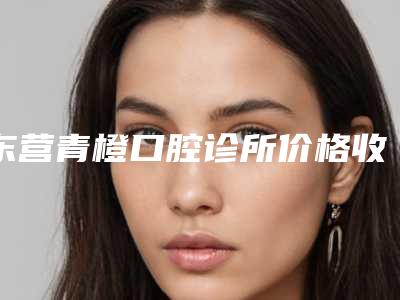 东营青橙口腔诊所价格收费表项目更新-附小儿全口涂氟案例