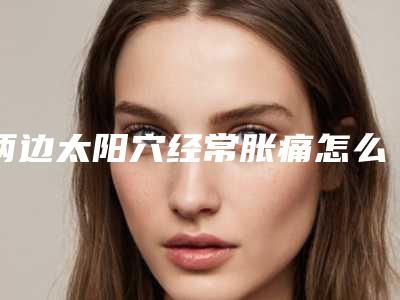 两边太阳穴经常胀痛怎么办-颈椎疼左太阳穴疼!
