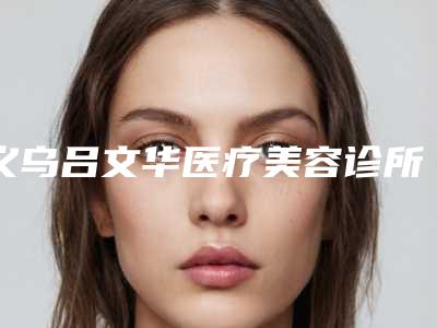 义乌吕文华医疗美容诊所眼袋溶脂术费用会不会很贵