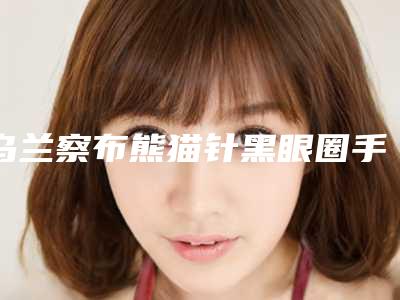 乌兰察布熊猫针黑眼圈手术可能会出现的后遗症