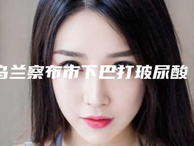 乌兰察布市下巴打玻尿酸定型价格表(费用)2025版新趋势出炉(下巴打玻尿酸定型均价为:13408元)