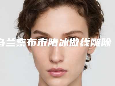乌兰察布市隋冰做线雕除皱价格收费表名医2025曝光-乌兰察布市隋冰做线雕除皱均价为2956元