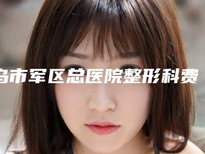 乌市军区总医院整形科费用表明细_医生介绍-郭云医生介绍