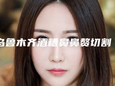 乌鲁木齐酒糟鼻鼻赘切割整形有什么危害吗