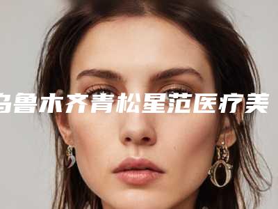 乌鲁木齐青松星范医疗美容价格(价目)有名新版上线-无痕提臀女士内裤案例