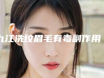 九江洗纹眉毛有毒副作用吗