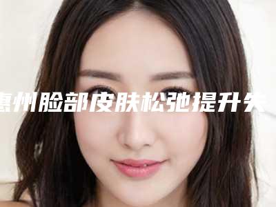 惠州脸部皮肤松弛提升失败修复术费用是多少