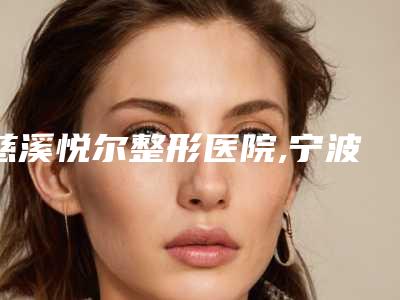 慈溪悦尔整形医院,宁波雅韩整形医疗美容门诊部一较高下
