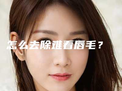 怎么去除难看唇毛?