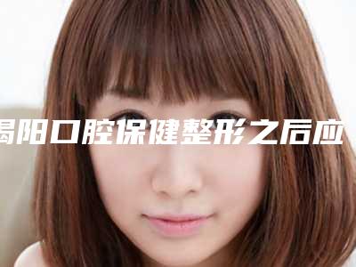 揭阳口腔保健整形之后应该如何护理