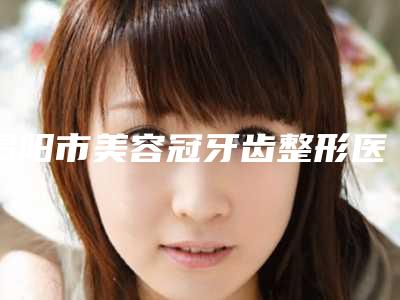 揭阳市美容冠牙齿整形医院上榜清单十强优势占尽（揭阳恒医口腔门实力在线）