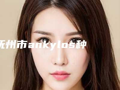 抚州市ankylos种植牙齿医生上榜清单整形更有保障-抚州市ankylos种植牙齿口腔医生