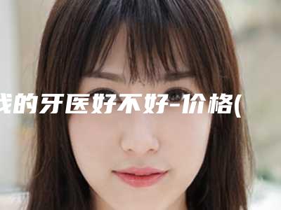 我的牙医好不好-价格(价目)表火速安排
