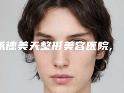 承德美天整形美容医院,承德黑天鹅医疗美容门诊部整形谁做的好价格表