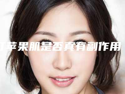 打苹果肌是否真有副作用-打苹果肌副作用存在吗