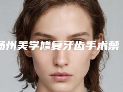 扬州美学修复牙齿手术禁忌人群及手术安全性