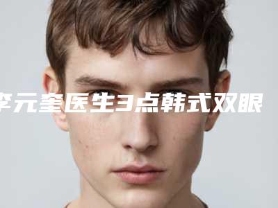李元奎医生3点韩式双眼皮专家靠谱有实力,放心选-湖北越龄医美整形