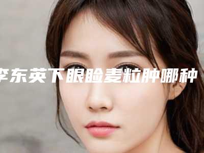 李东英下眼睑麦粒肿哪种方法安全