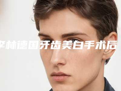 李林德国牙齿美白手术后多久能看见效果