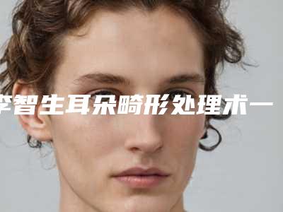 李智生耳朵畸形处理术一般的价格在多少左右